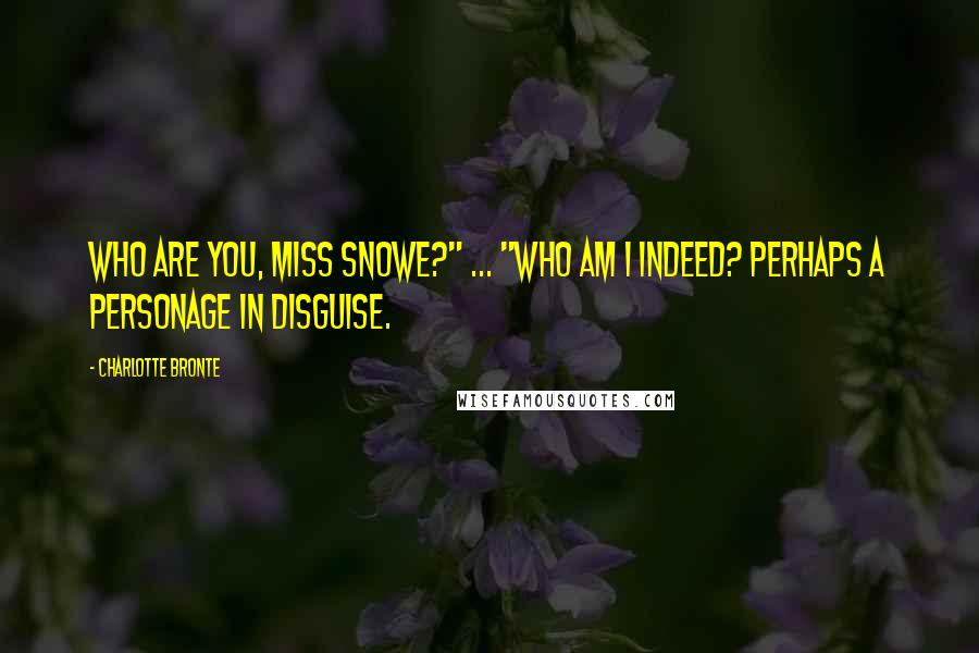 Charlotte Bronte Quotes: Who are you, Miss Snowe?" ... "Who am I indeed? Perhaps a personage in disguise.