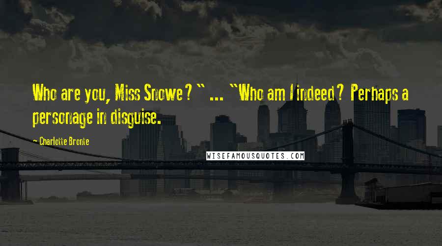 Charlotte Bronte Quotes: Who are you, Miss Snowe?" ... "Who am I indeed? Perhaps a personage in disguise.