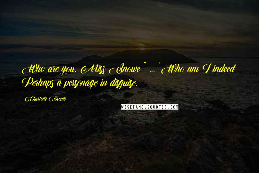 Charlotte Bronte Quotes: Who are you, Miss Snowe?" ... "Who am I indeed? Perhaps a personage in disguise.