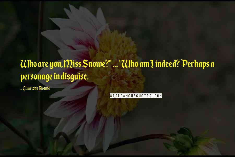 Charlotte Bronte Quotes: Who are you, Miss Snowe?" ... "Who am I indeed? Perhaps a personage in disguise.