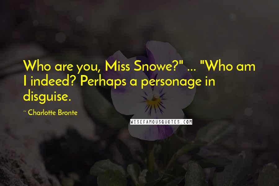 Charlotte Bronte Quotes: Who are you, Miss Snowe?" ... "Who am I indeed? Perhaps a personage in disguise.