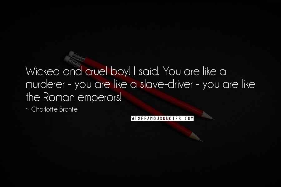 Charlotte Bronte Quotes: Wicked and cruel boy! I said. You are like a murderer - you are like a slave-driver - you are like the Roman emperors!