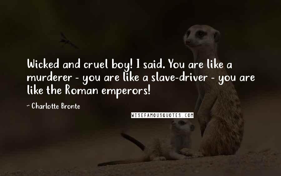 Charlotte Bronte Quotes: Wicked and cruel boy! I said. You are like a murderer - you are like a slave-driver - you are like the Roman emperors!