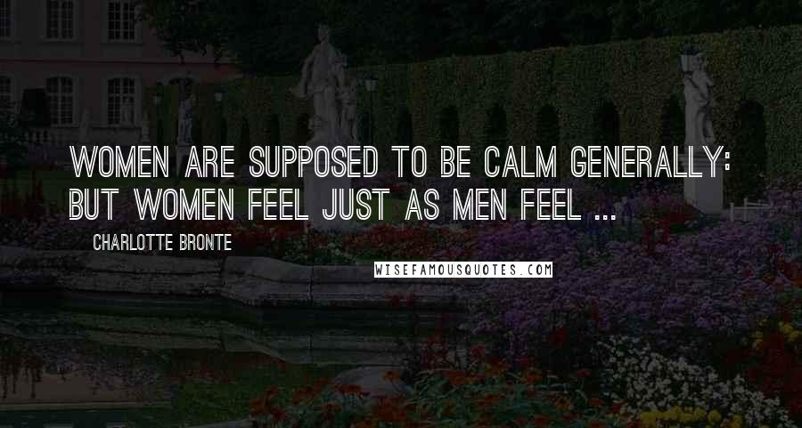 Charlotte Bronte Quotes: Women are supposed to be calm generally: but women feel just as men feel ...