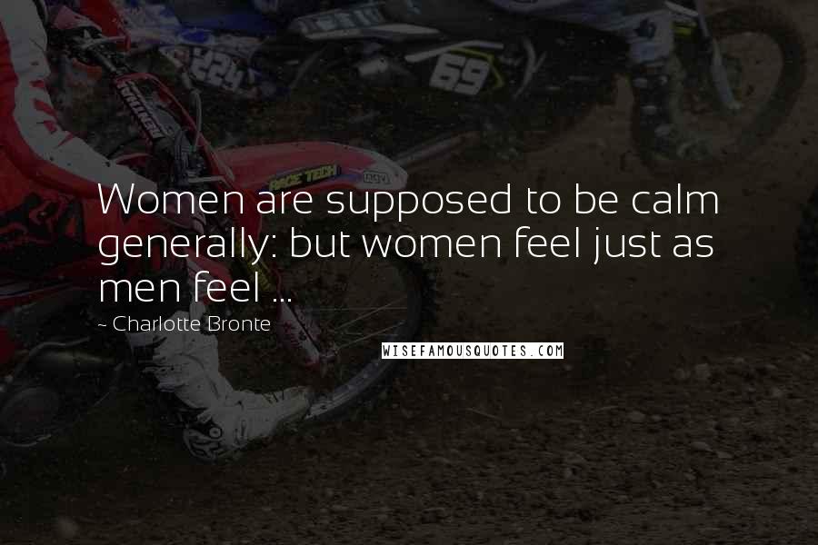 Charlotte Bronte Quotes: Women are supposed to be calm generally: but women feel just as men feel ...