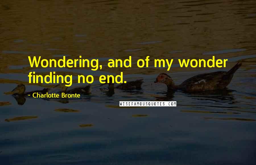 Charlotte Bronte Quotes: Wondering, and of my wonder finding no end.