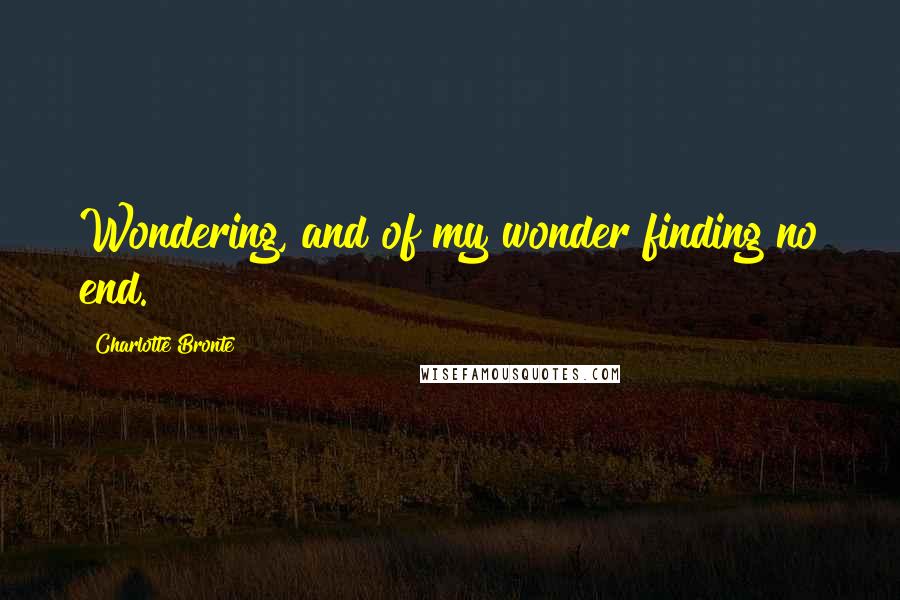 Charlotte Bronte Quotes: Wondering, and of my wonder finding no end.