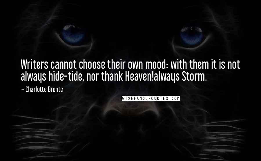 Charlotte Bronte Quotes: Writers cannot choose their own mood: with them it is not always hide-tide, nor thank Heaven!always Storm.