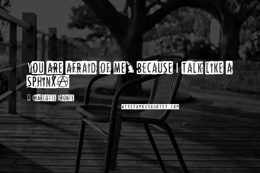 Charlotte Bronte Quotes: You are afraid of me, because I talk like a sphinx.