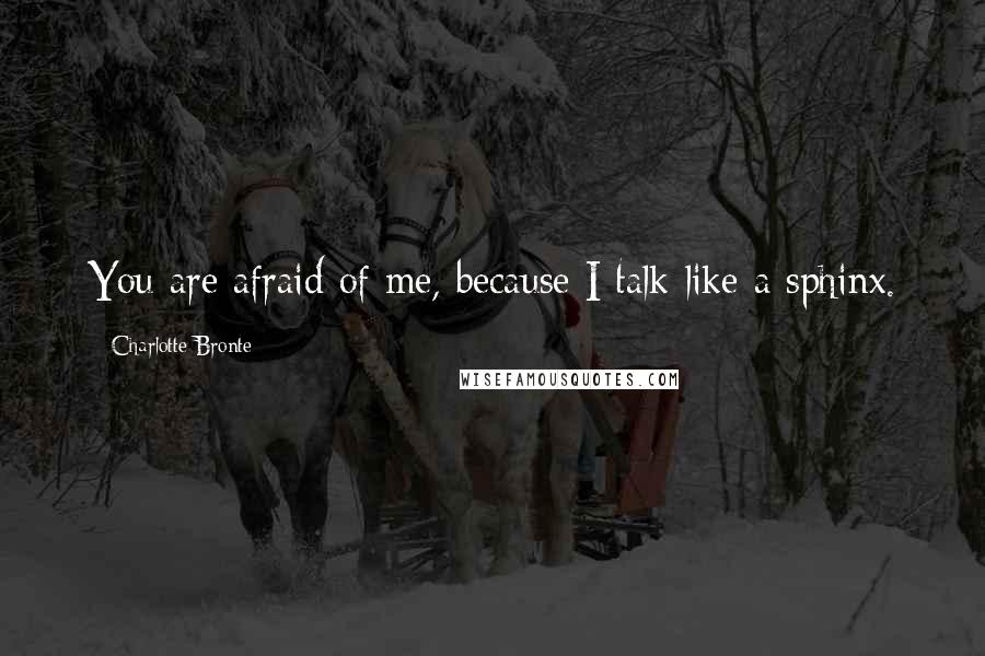 Charlotte Bronte Quotes: You are afraid of me, because I talk like a sphinx.