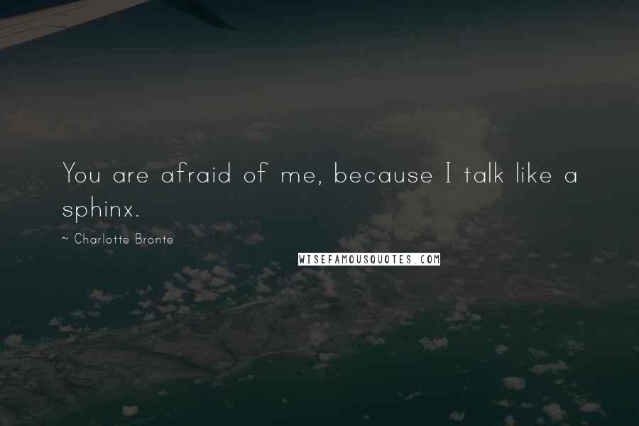 Charlotte Bronte Quotes: You are afraid of me, because I talk like a sphinx.