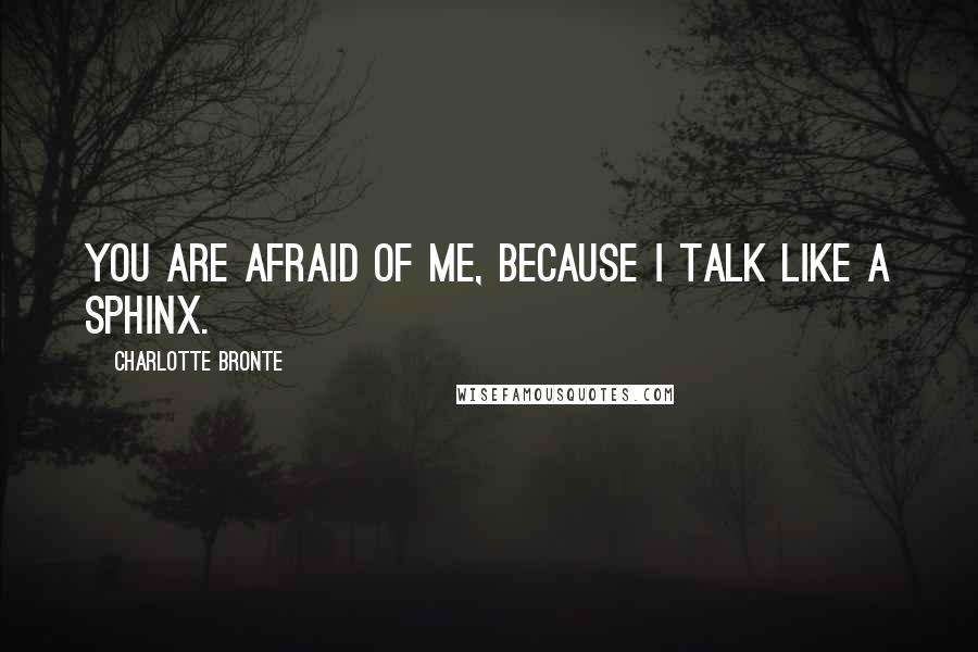 Charlotte Bronte Quotes: You are afraid of me, because I talk like a sphinx.