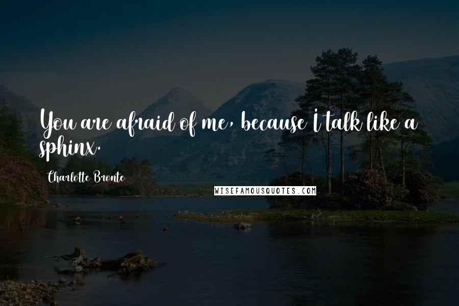 Charlotte Bronte Quotes: You are afraid of me, because I talk like a sphinx.