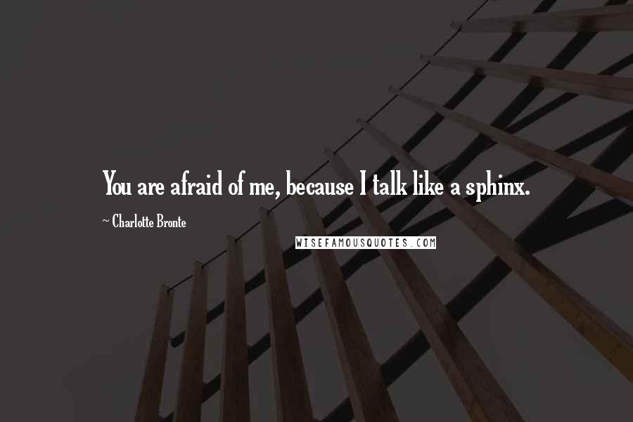 Charlotte Bronte Quotes: You are afraid of me, because I talk like a sphinx.