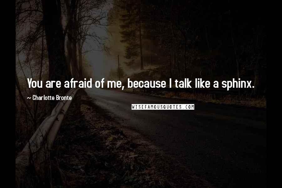 Charlotte Bronte Quotes: You are afraid of me, because I talk like a sphinx.