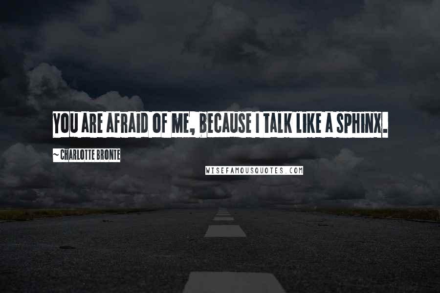 Charlotte Bronte Quotes: You are afraid of me, because I talk like a sphinx.