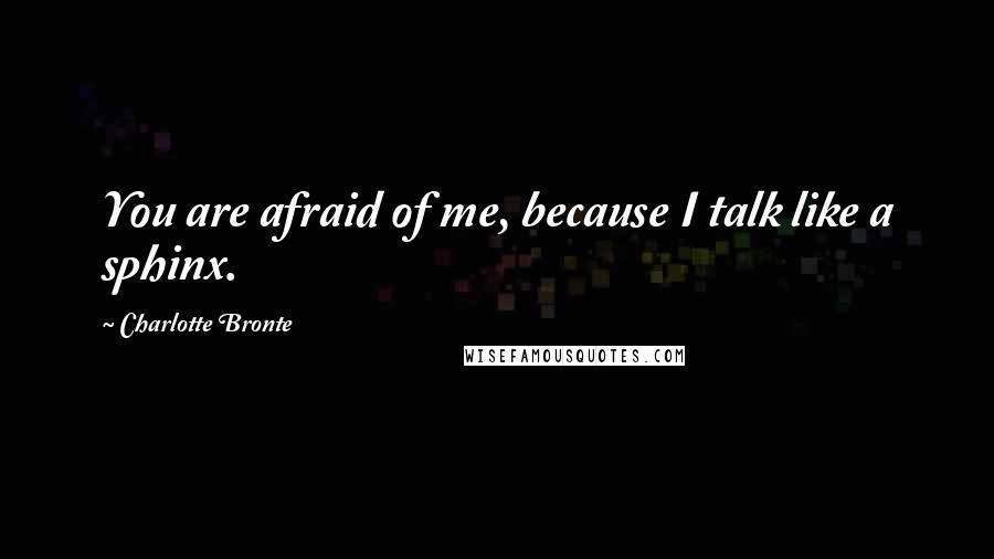 Charlotte Bronte Quotes: You are afraid of me, because I talk like a sphinx.