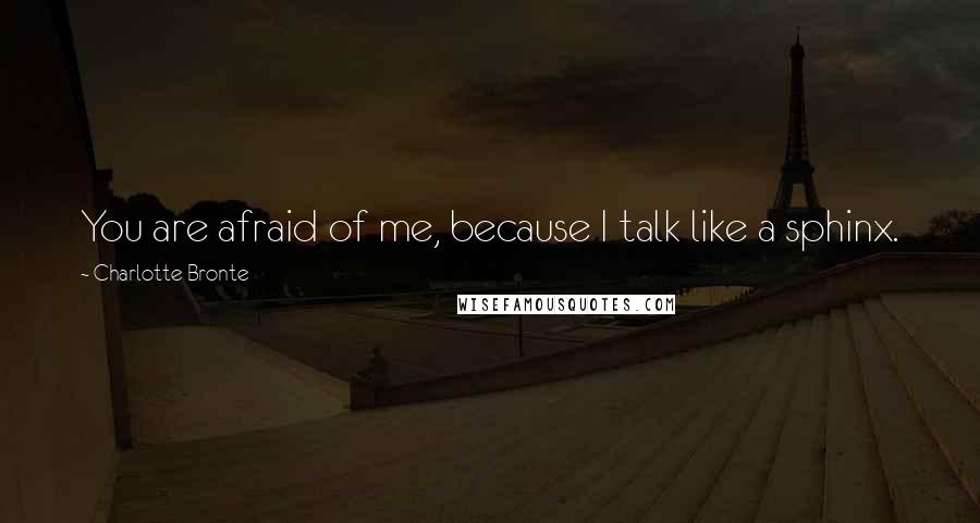 Charlotte Bronte Quotes: You are afraid of me, because I talk like a sphinx.