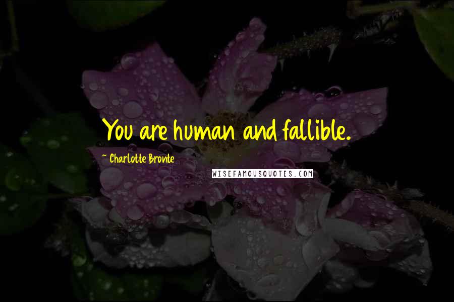 Charlotte Bronte Quotes: You are human and fallible.