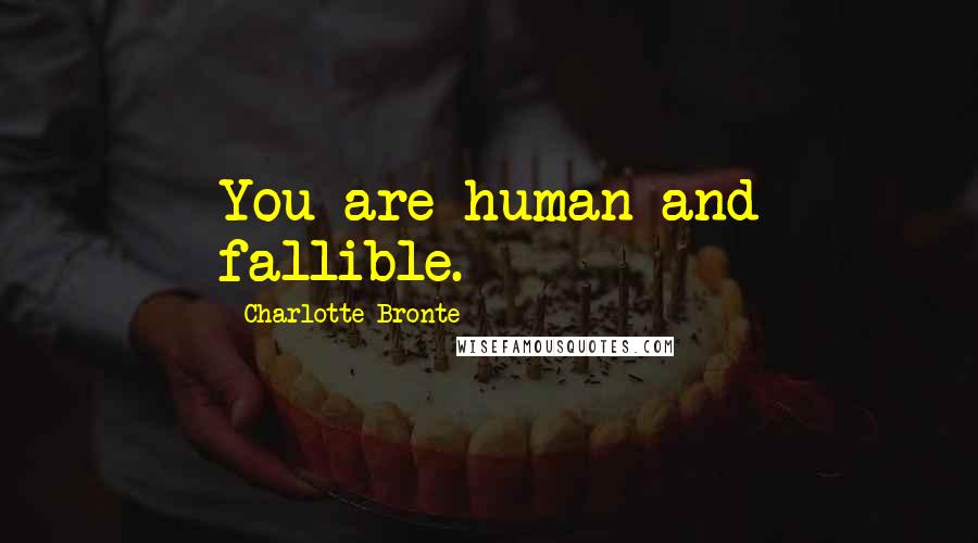 Charlotte Bronte Quotes: You are human and fallible.