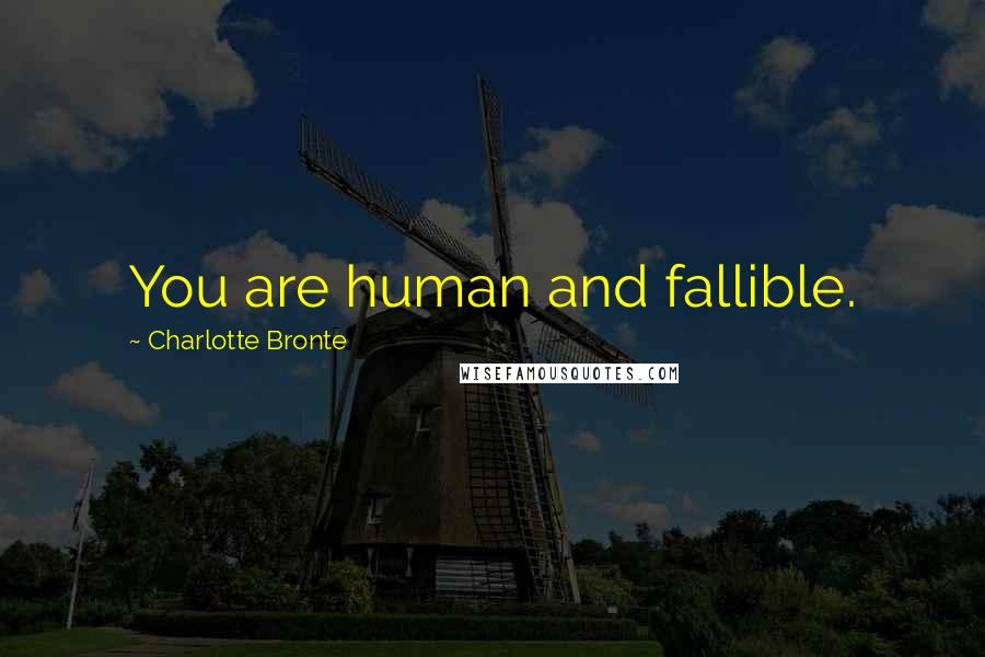 Charlotte Bronte Quotes: You are human and fallible.