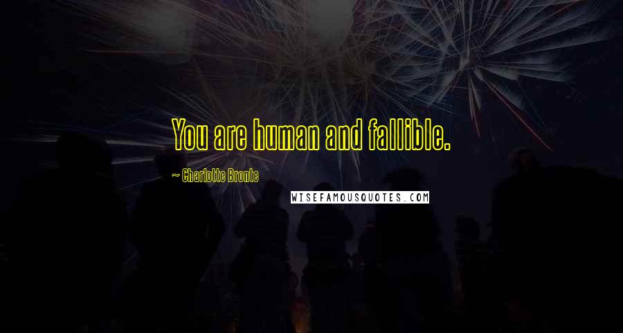 Charlotte Bronte Quotes: You are human and fallible.