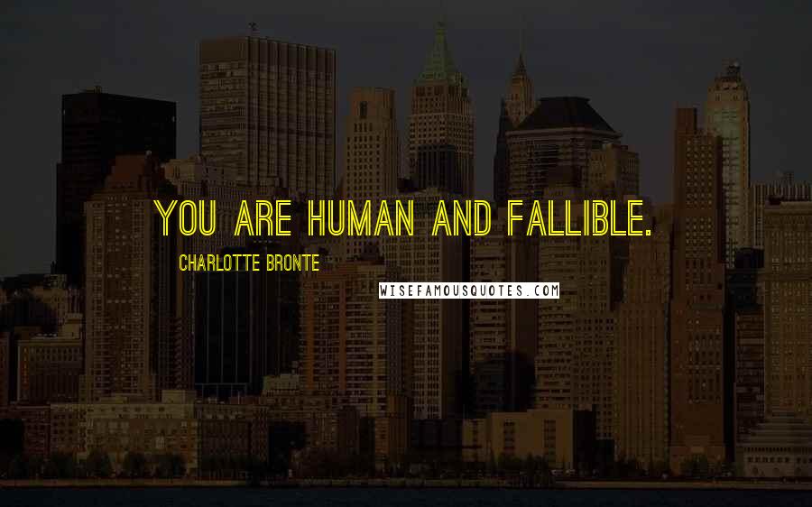 Charlotte Bronte Quotes: You are human and fallible.