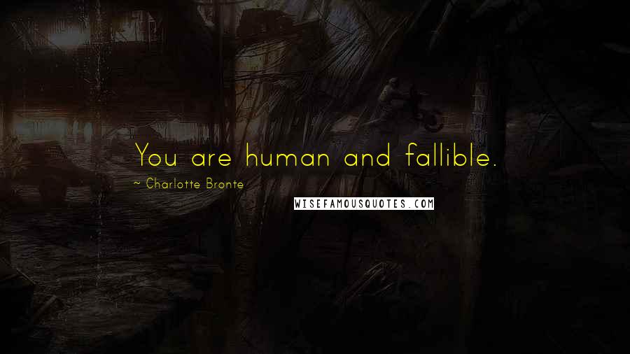 Charlotte Bronte Quotes: You are human and fallible.