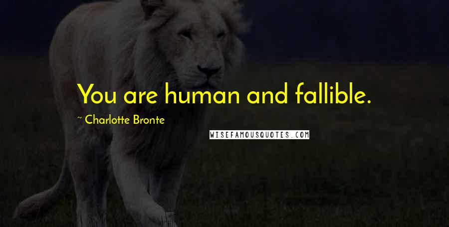 Charlotte Bronte Quotes: You are human and fallible.
