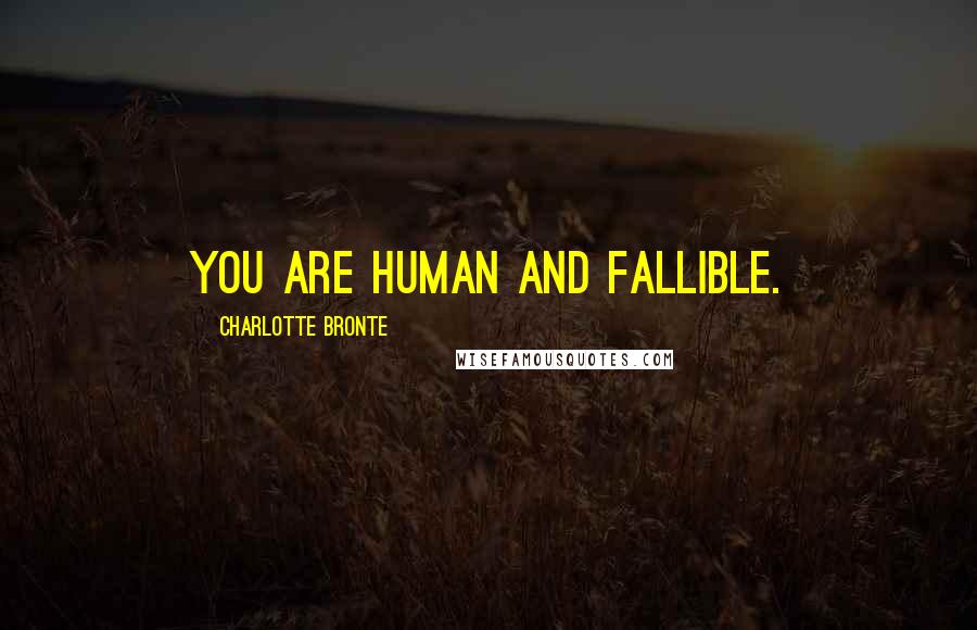 Charlotte Bronte Quotes: You are human and fallible.