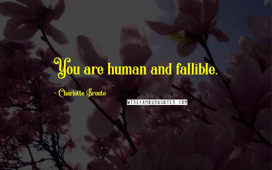 Charlotte Bronte Quotes: You are human and fallible.