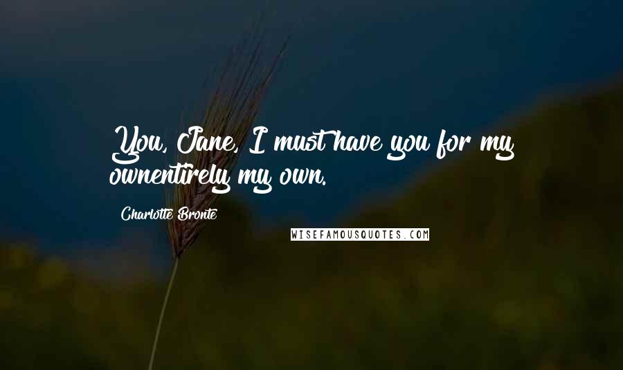 Charlotte Bronte Quotes: You, Jane, I must have you for my ownentirely my own.