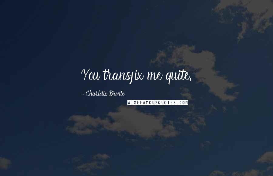 Charlotte Bronte Quotes: You transfix me quite.