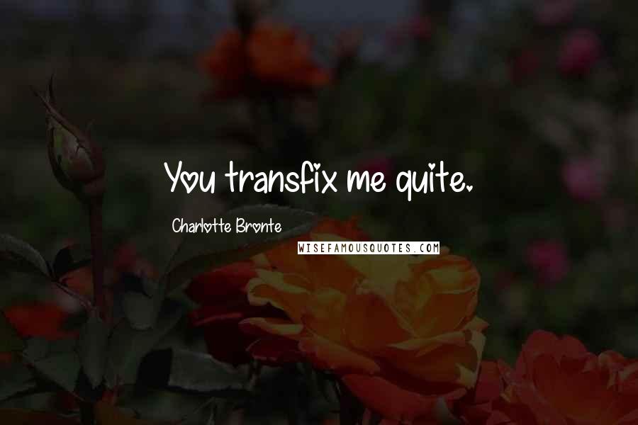 Charlotte Bronte Quotes: You transfix me quite.