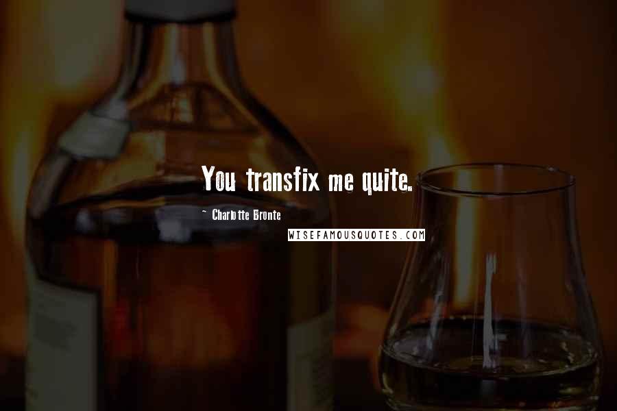 Charlotte Bronte Quotes: You transfix me quite.