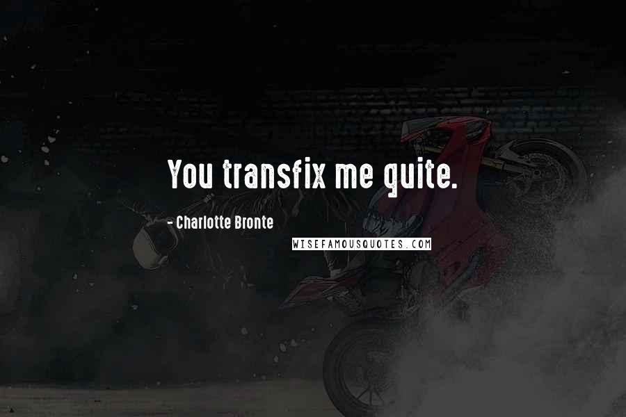 Charlotte Bronte Quotes: You transfix me quite.