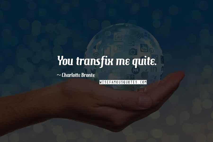 Charlotte Bronte Quotes: You transfix me quite.