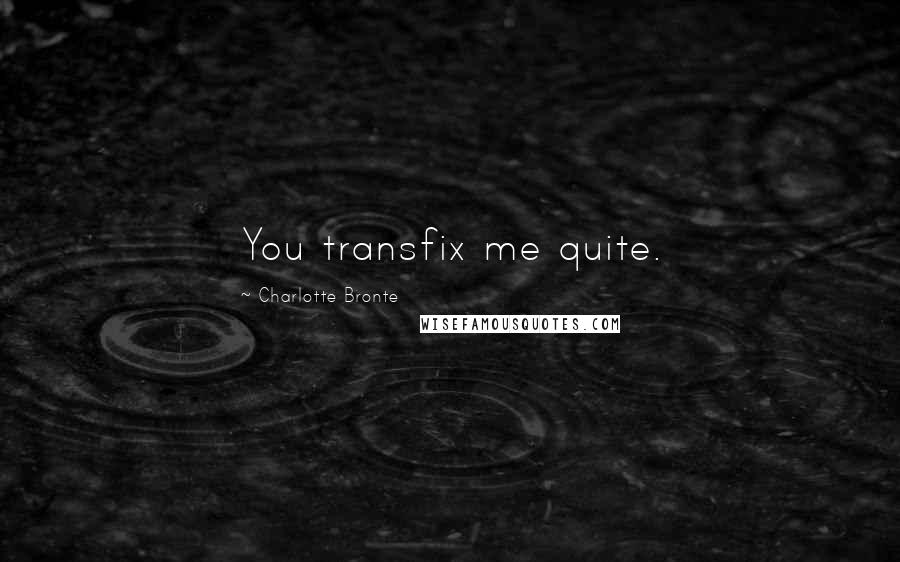 Charlotte Bronte Quotes: You transfix me quite.