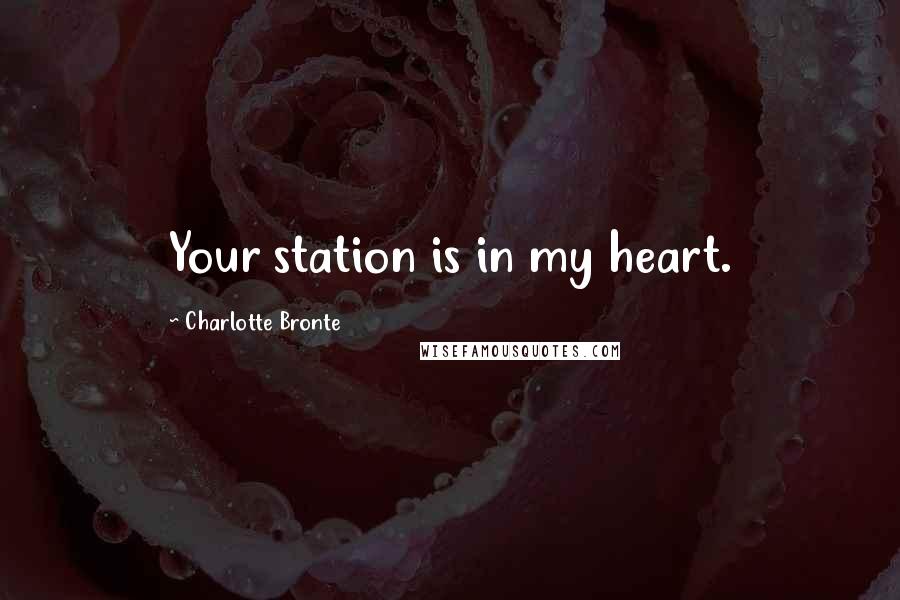 Charlotte Bronte Quotes: Your station is in my heart.