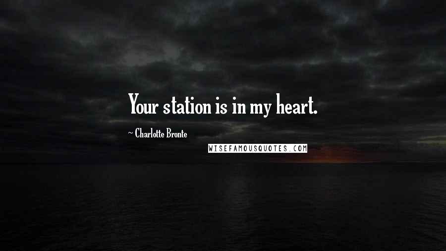 Charlotte Bronte Quotes: Your station is in my heart.