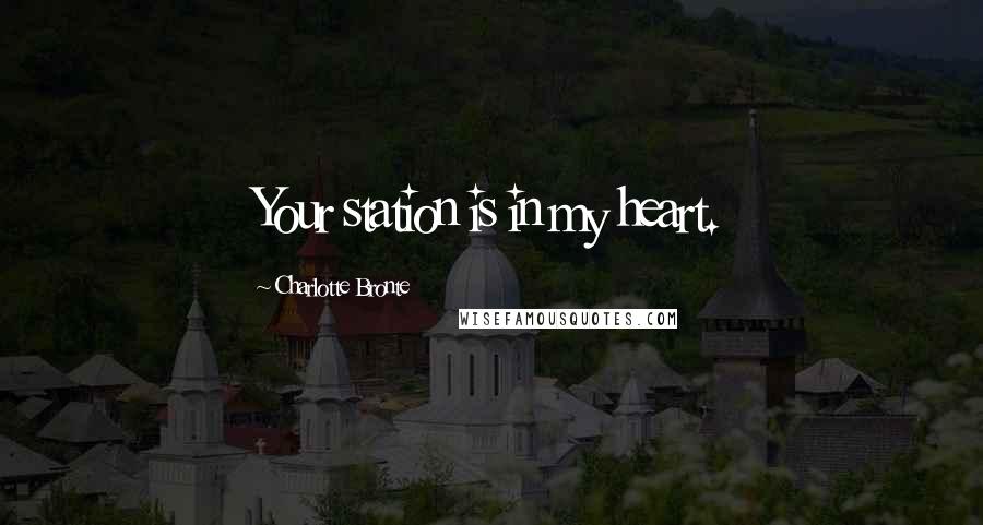 Charlotte Bronte Quotes: Your station is in my heart.