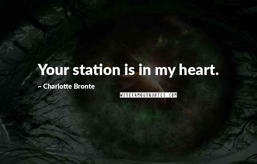 Charlotte Bronte Quotes: Your station is in my heart.