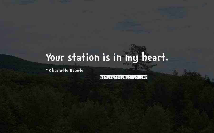 Charlotte Bronte Quotes: Your station is in my heart.