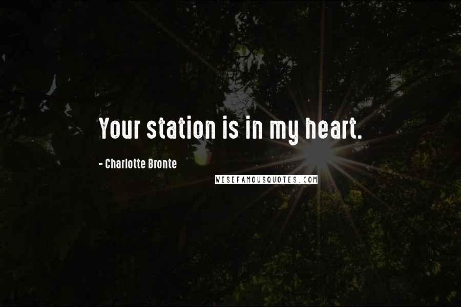 Charlotte Bronte Quotes: Your station is in my heart.