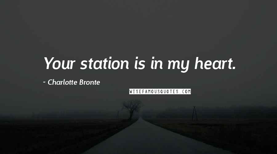 Charlotte Bronte Quotes: Your station is in my heart.