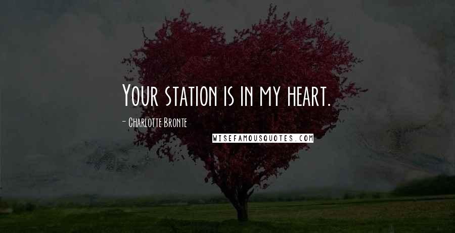 Charlotte Bronte Quotes: Your station is in my heart.