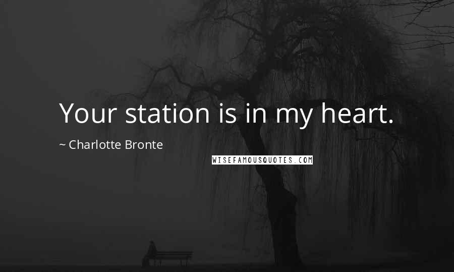 Charlotte Bronte Quotes: Your station is in my heart.