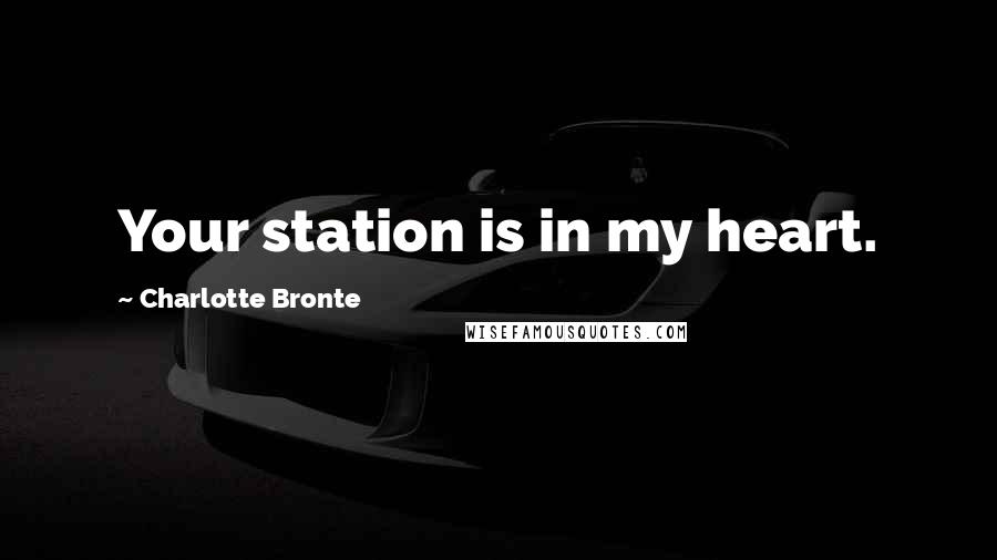 Charlotte Bronte Quotes: Your station is in my heart.