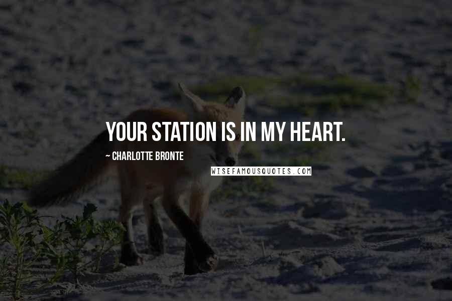 Charlotte Bronte Quotes: Your station is in my heart.