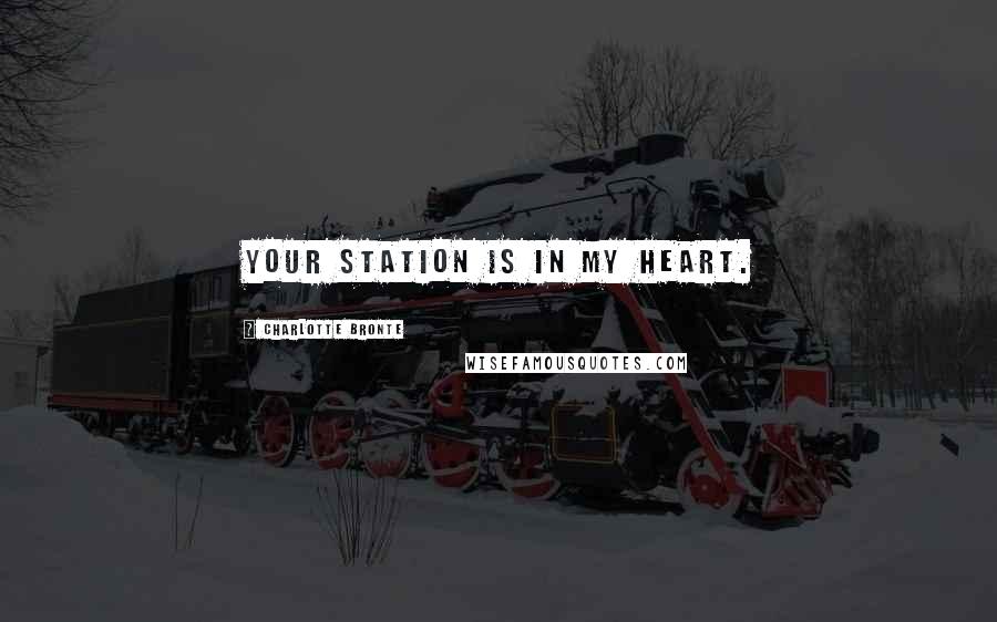 Charlotte Bronte Quotes: Your station is in my heart.